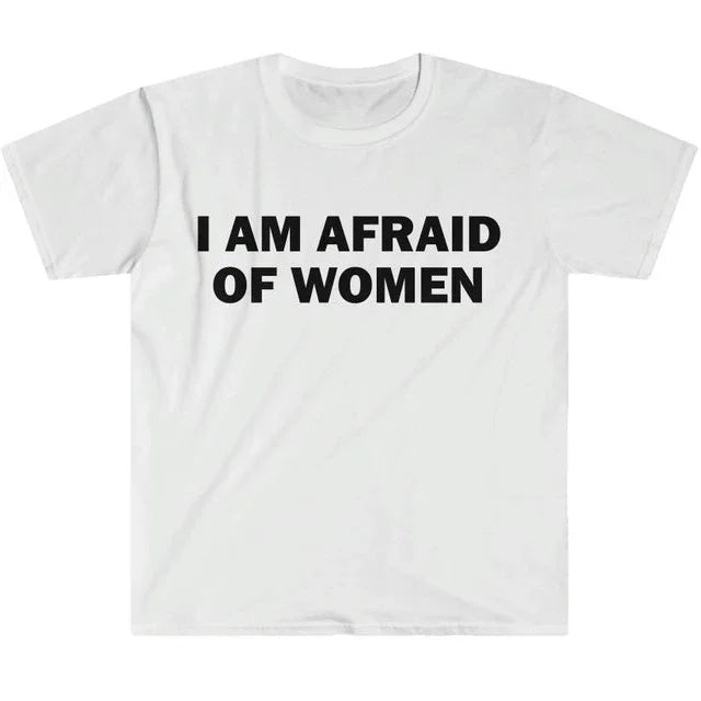 I Am Afraid of Women T-Shirt Humor Gift Funny Meme Shirt Unisex T-Shirt Women Street Fashion Tops O-neck Short Sleeve Top Tee